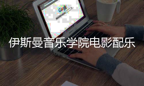 伊斯曼音乐学院电影配乐专业好吗？