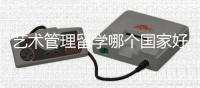艺术管理留学哪个国家好？