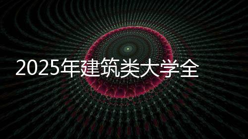 2025年建筑类大学全球排名TOP50